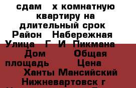 сдам 2-х комнатную квартиру на длительный срок › Район ­ Набережная › Улица ­ Г. И. Пикмана, › Дом ­ 31 › Общая площадь ­ 72 › Цена ­ 35 000 - Ханты-Мансийский, Нижневартовск г. Недвижимость » Другое   